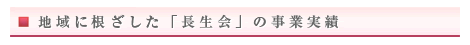 地域に根ざした「長生会」の事業実績